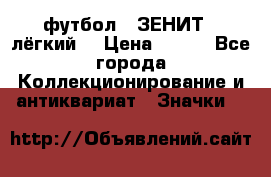 1.1) футбол : ЗЕНИТ  (лёгкий) › Цена ­ 249 - Все города Коллекционирование и антиквариат » Значки   